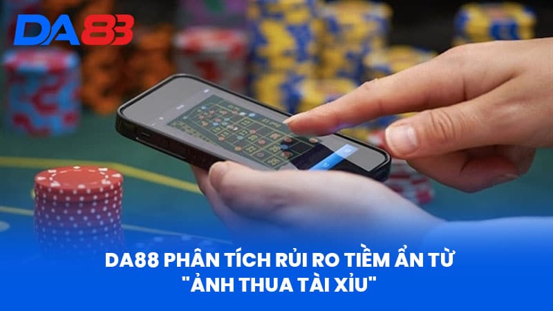 DA88 Phân Tích Rủi Ro Tiềm Ẩn Từ "Ảnh Thua Tài Xỉu" 