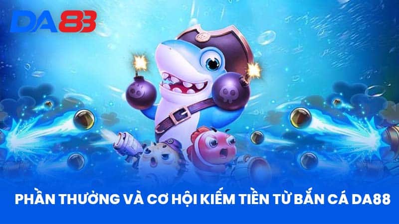 Phần Thưởng Và Cơ Hội Kiếm Tiền Từ Bắn Cá DA88