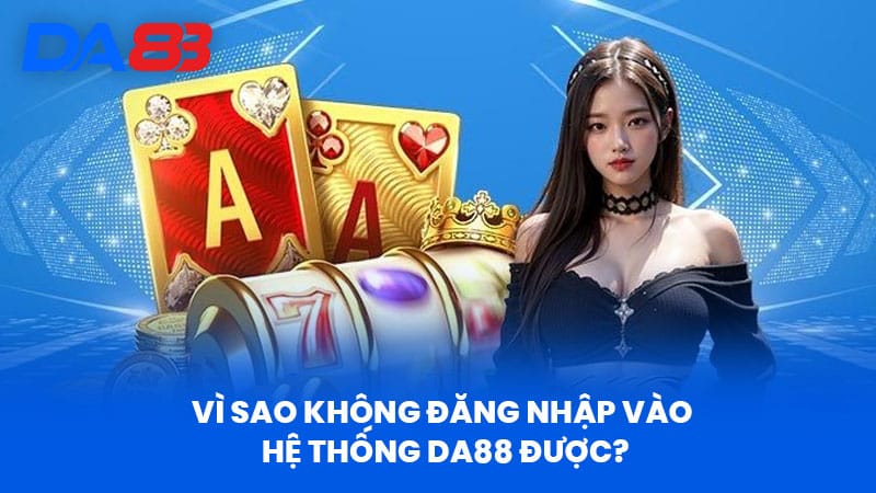 Vì sao không đăng nhập vào hệ thống DA88 được?