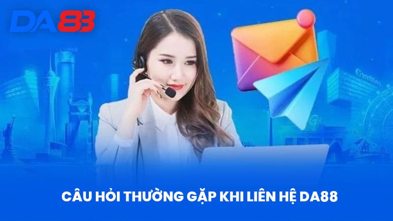 Câu Hỏi Thường Gặp Khi Liên Hệ DA88