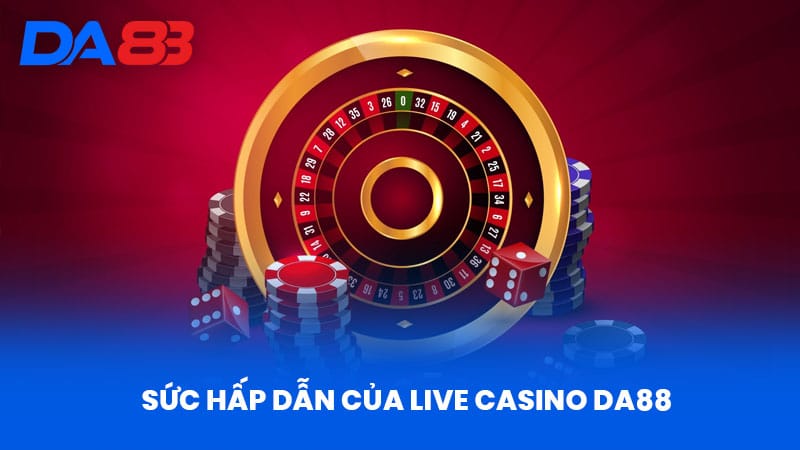 Sức Hấp Dẫn Của Live Casino DA88