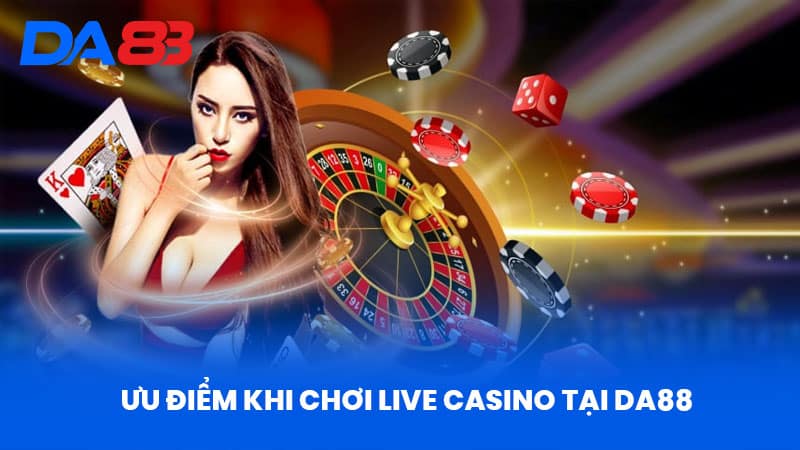 Ưu Điểm Khi Chơi Live Casino Tại DA88