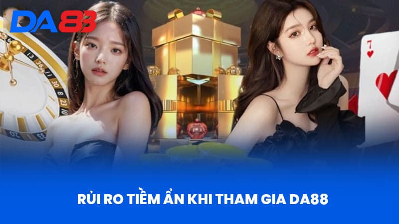 Rủi Ro Tiềm Ẩn Khi Tham Gia DA88