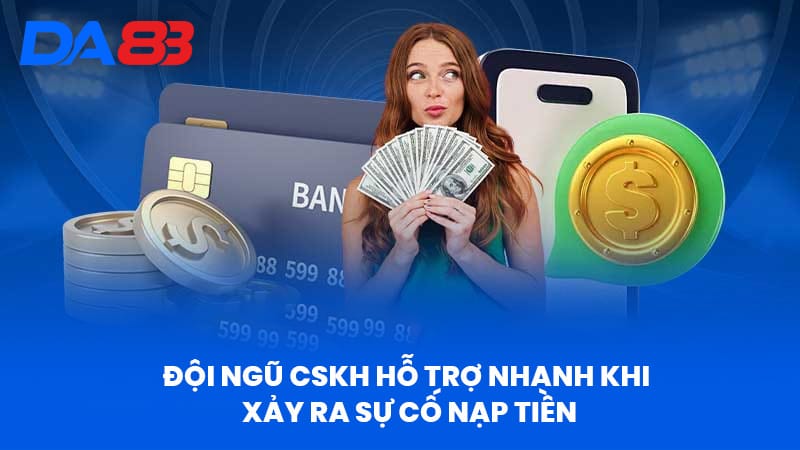 Đội Ngũ Cskh Hỗ Trợ Nhanh Khi Xảy Ra Sự Cố Nạp Tiền