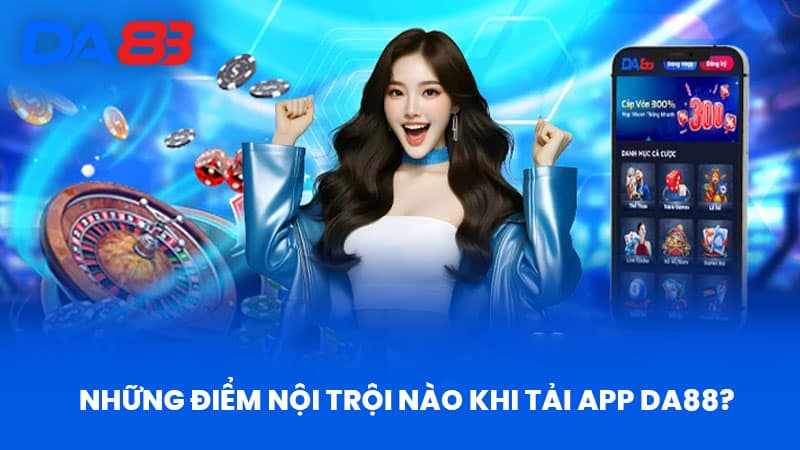 Những Điểm Nội Trội Nào Khi Tải App DA88?