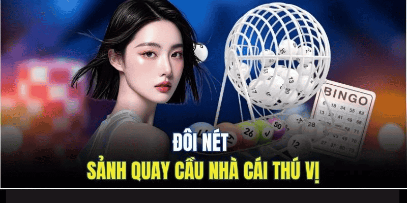 Đôi nét sảnh quay cầu nhà cái thú vị