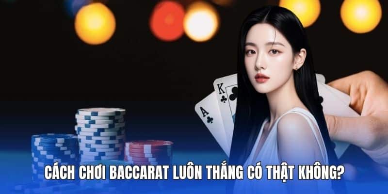 Cách chơi baccarat luôn thắng có thật không?