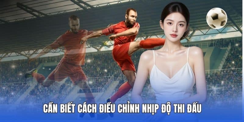 Cần biết cách điều chỉnh nhịp độ thi đấu