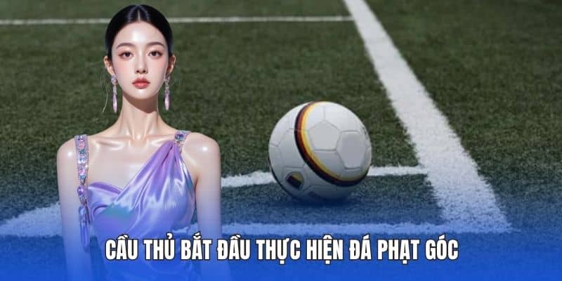 Cầu thủ bắt đầu thực hiện đá phạt góc